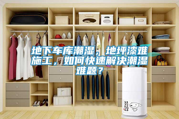 地下车库潮湿，地坪漆难施工，如何快速解决潮湿难题？