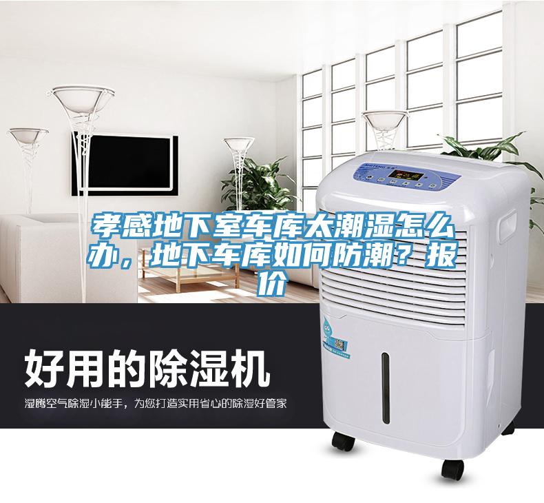 孝感地下室车库太潮湿怎么办，地下车库如何防潮？报价