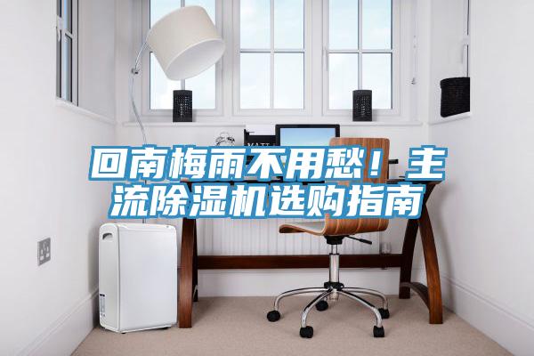 回南梅雨不用愁！主流除濕機(jī)選購(gòu)指南
