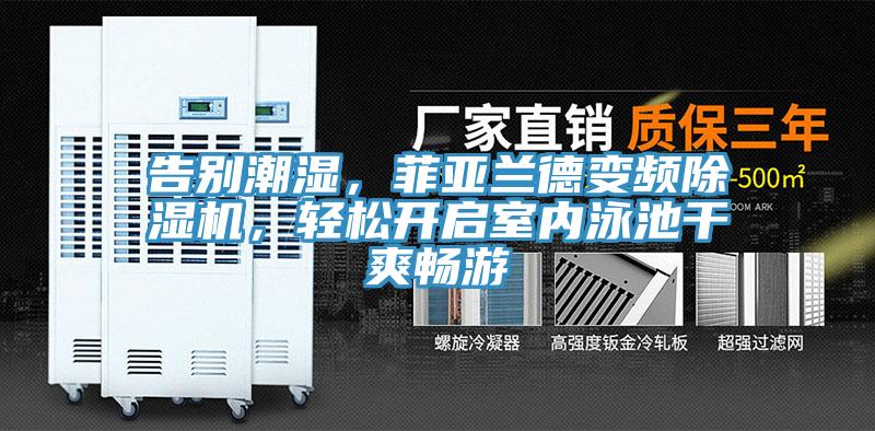 告別潮濕，菲亞蘭德變頻除濕機(jī)，輕松開啟室內(nèi)泳池干爽暢游