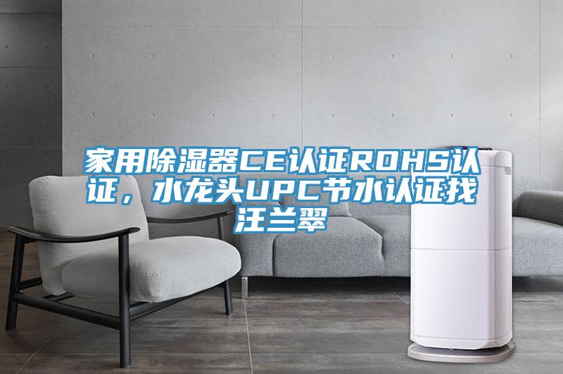 家用除濕器CE認證ROHS認證，水龍頭UPC節(jié)水認證找汪蘭翠