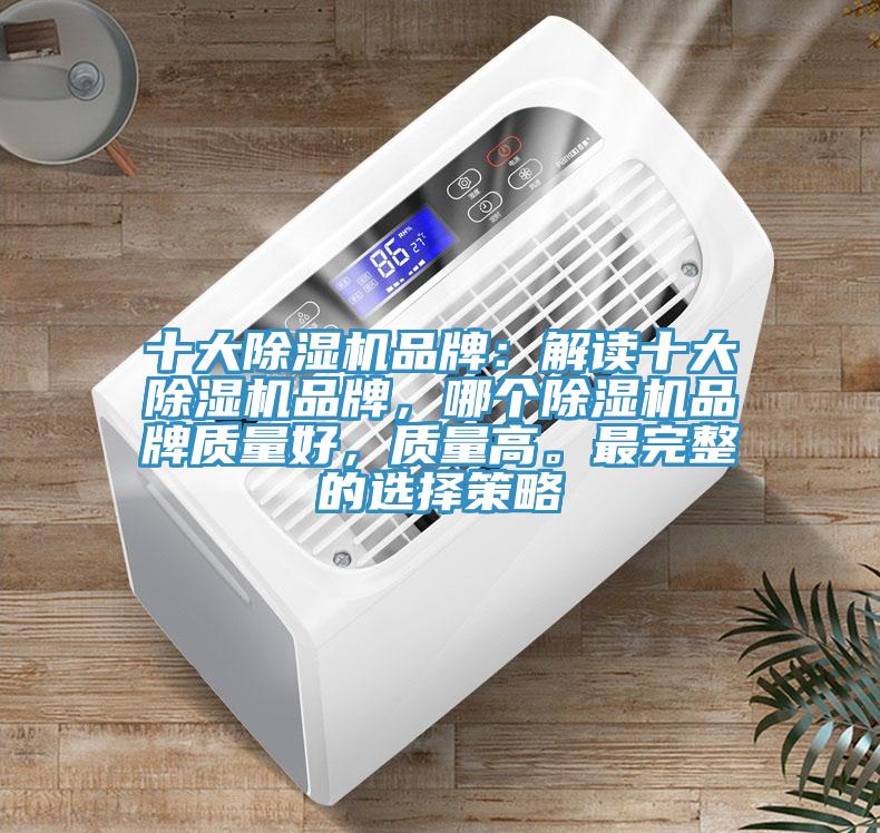 十大除濕機品牌：解讀十大除濕機品牌，哪個除濕機品牌質(zhì)量好，質(zhì)量高。最完整的選擇策略