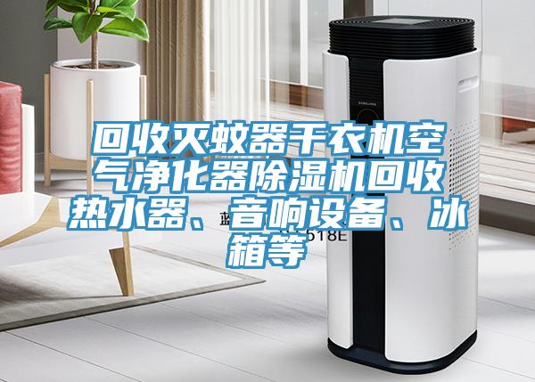 回收滅蚊器干衣機(jī)空氣凈化器除濕機(jī)回收熱水器、音響設(shè)備、冰箱等