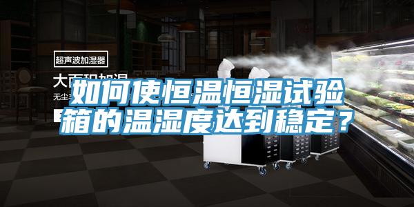 如何使恒温恒湿试验箱的温湿度达到稳定？