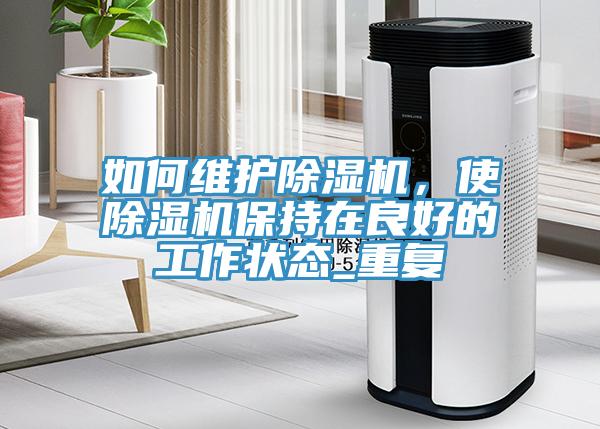 如何維護(hù)除濕機(jī)，使除濕機(jī)保持在良好的工作狀態(tài)_重復(fù)