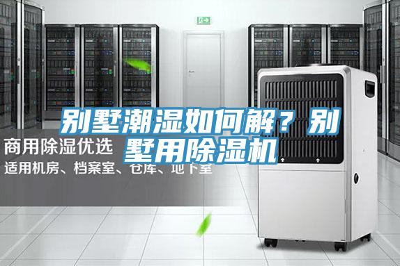 別墅潮濕如何解？別墅用除濕機(jī)