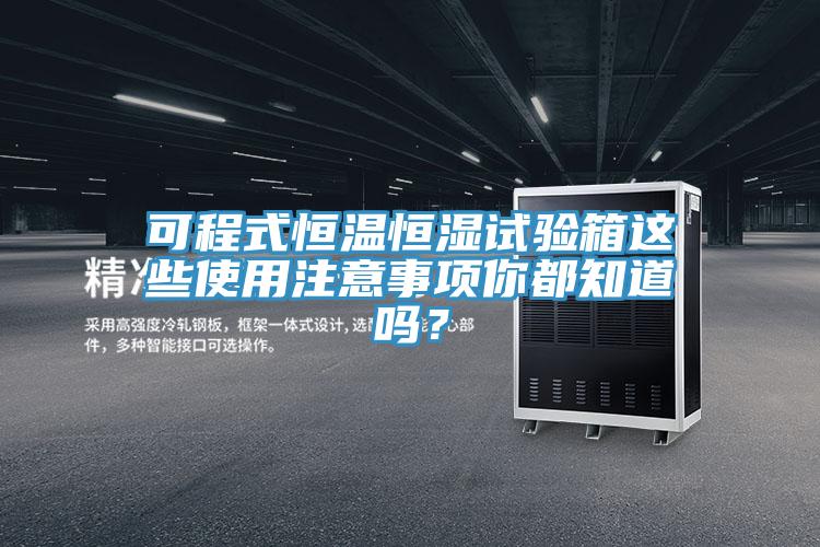 可程式恒溫恒濕試驗(yàn)箱這些使用注意事項(xiàng)你都知道嗎？