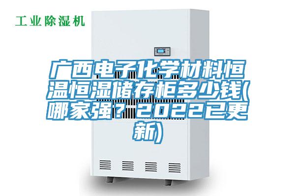 广西电子化学材料恒温恒湿储存柜多少钱(哪家强？2022已更新)