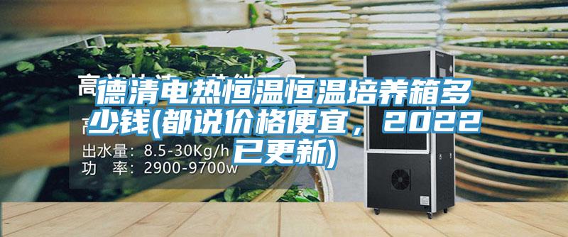 德清电热恒温恒温培养箱多少钱(都说价格便宜，2022已更新)