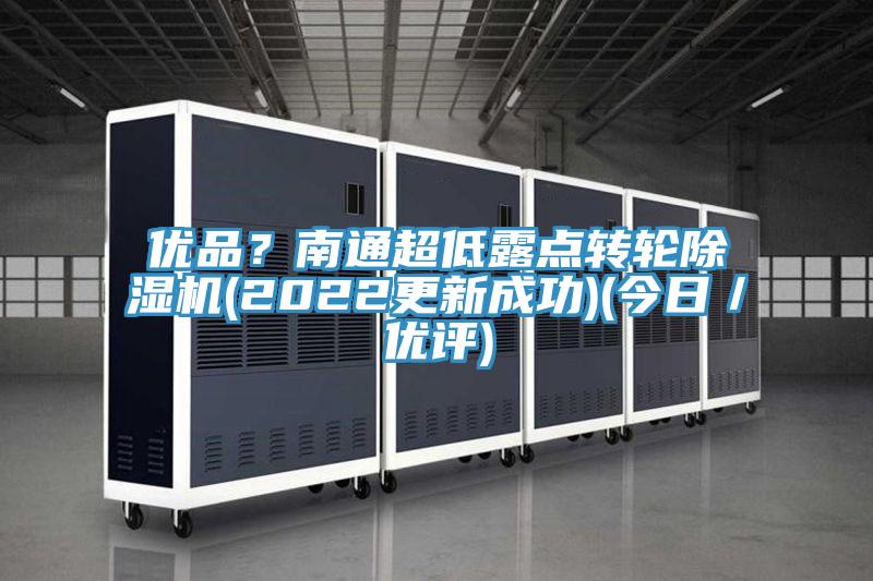 優(yōu)品？南通超低露點(diǎn)轉(zhuǎn)輪除濕機(jī)(2022更新成功)(今日／優(yōu)評(píng))