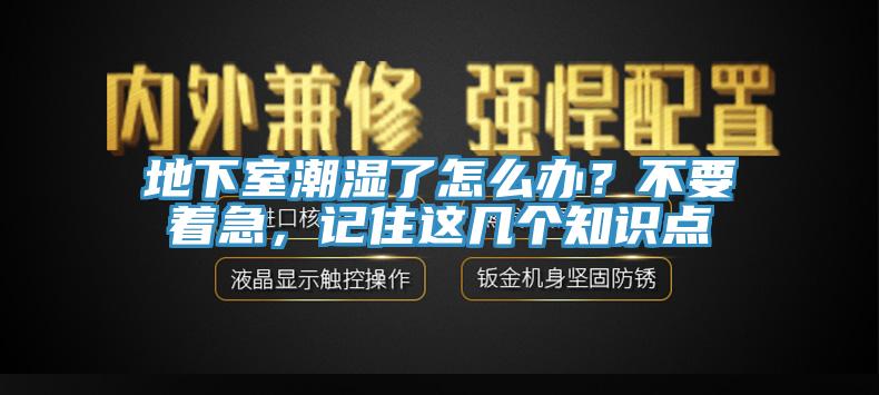 地下室潮湿了怎么办？不要着急，记住这几个知识点