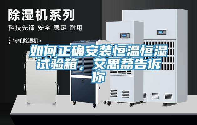 如何正确安装恒温恒湿试验箱，艾思荔告诉你