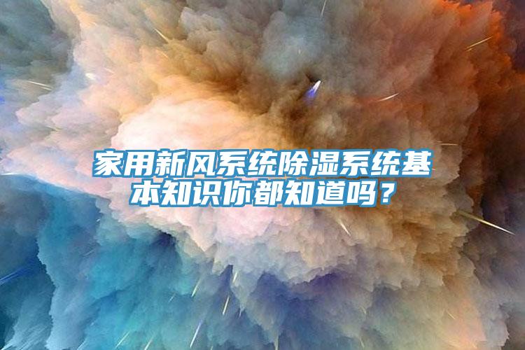 家用新風系統(tǒng)除濕系統(tǒng)基本知識你都知道嗎？