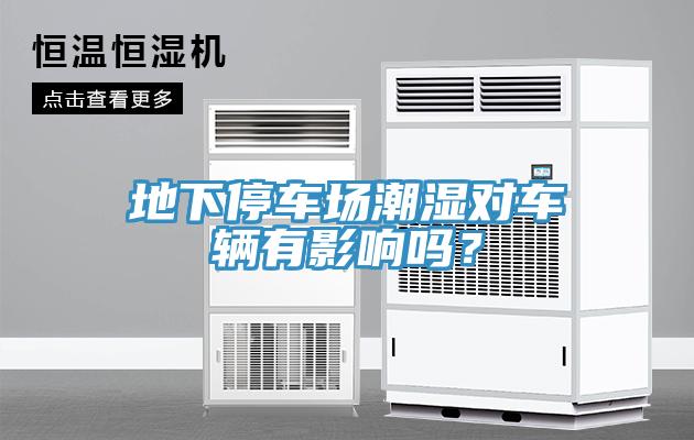 地下停車場(chǎng)潮濕對(duì)車輛有影響嗎？