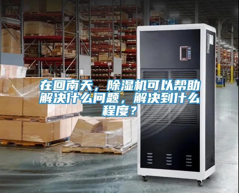 在回南天，除濕機(jī)可以幫助解決什么問(wèn)題，解決到什么程度？