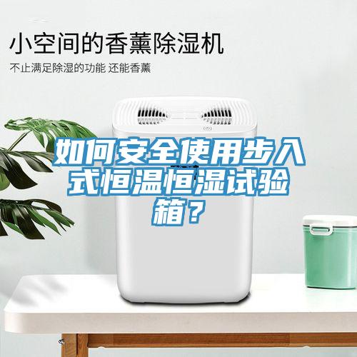 如何安全使用步入式恒温恒湿试验箱？