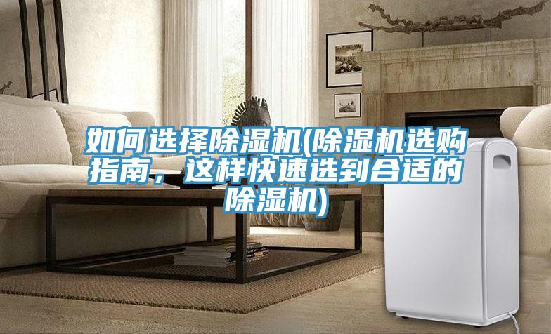 如何選擇除濕機(jī)(除濕機(jī)選購(gòu)指南，這樣快速選到合適的除濕機(jī))