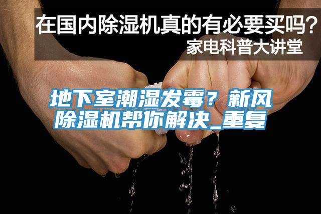 地下室潮濕發(fā)霉？新風(fēng)除濕機(jī)幫你解決_重復(fù)