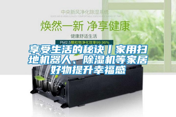 享受生活的秘訣丨家用掃地機器人、除濕機等家居好物提升幸福感