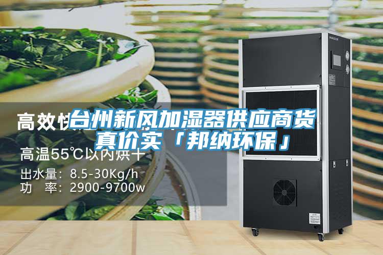 臺州新風(fēng)加濕器供應(yīng)商貨真價實「邦納環(huán)?！?></div>
								<div   id=