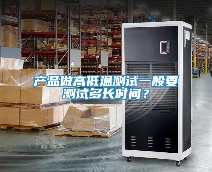 產(chǎn)品做高低溫測試一般要測試多長時(shí)間？