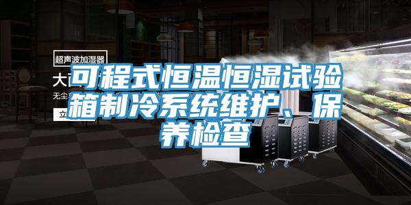 可程式恒溫恒濕試驗箱制冷系統(tǒng)維護、保養(yǎng)檢查