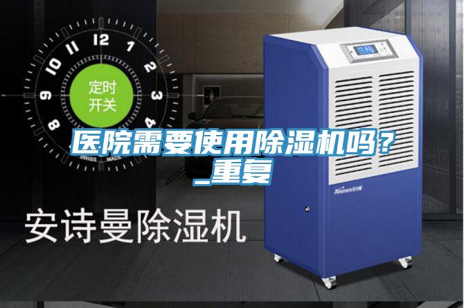 醫(yī)院需要使用除濕機嗎？_重復