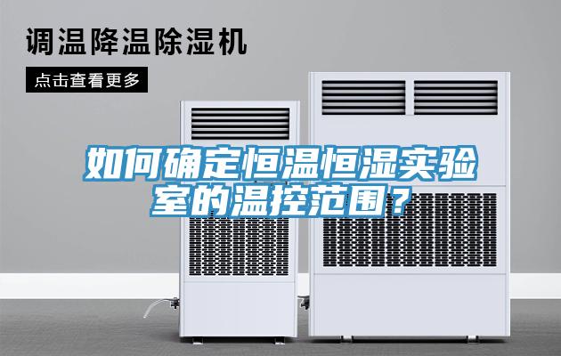 如何确定恒温恒湿实验室的温控范围？