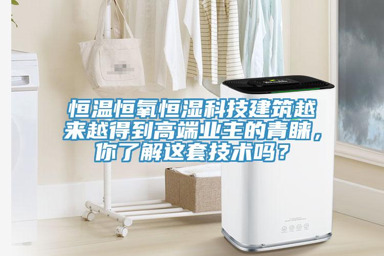 恒温恒氧恒湿科技建筑越来越得到高端业主的青睐，你了解这套技术吗？