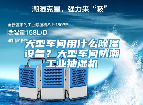 大型車間用什么除濕設備？大型車間防潮工業(yè)抽濕機