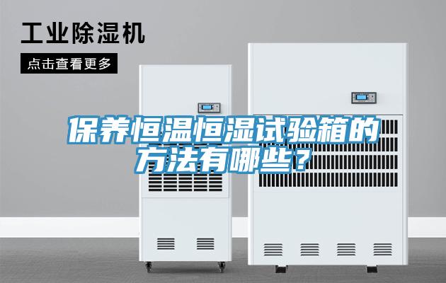 保養(yǎng)恒溫恒濕試驗箱的方法有哪些？