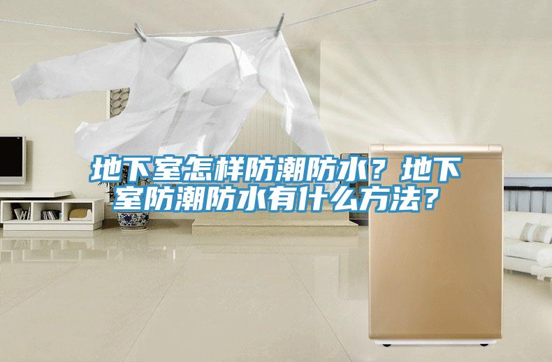 地下室怎样防潮防水？地下室防潮防水有什么方法？
