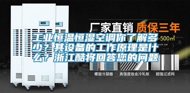 工业恒温恒湿空调你了解多少？其设备的工作原理是什么？浙江酷将回答您的问题