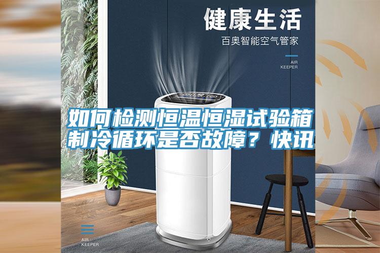 如何检测恒温恒湿试验箱制冷循环是否故障？快讯