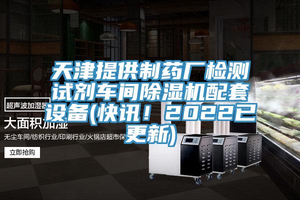 天津提供制药厂检测试剂车间除湿机配套设备(快讯！2022已更新)
