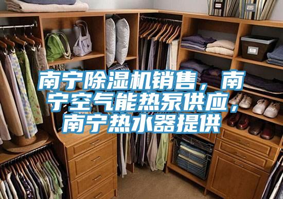 南寧除濕機(jī)銷售，南寧空氣能熱泵供應(yīng)，南寧熱水器提供