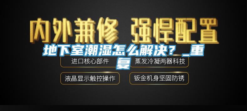 地下室潮湿怎么解决？_重复