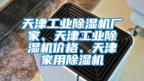 天津工业除湿机厂家、天津工业除湿机价格、天津家用除湿机