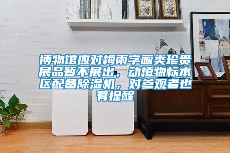 博物館應(yīng)對梅雨字畫類珍貴展品暫不展出，動植物標(biāo)本區(qū)配備除濕機(jī)，對參觀者也有提醒
