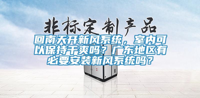 回南天开新风系统，室内可以保持干爽吗？广东地区有必要安装新风系统吗？