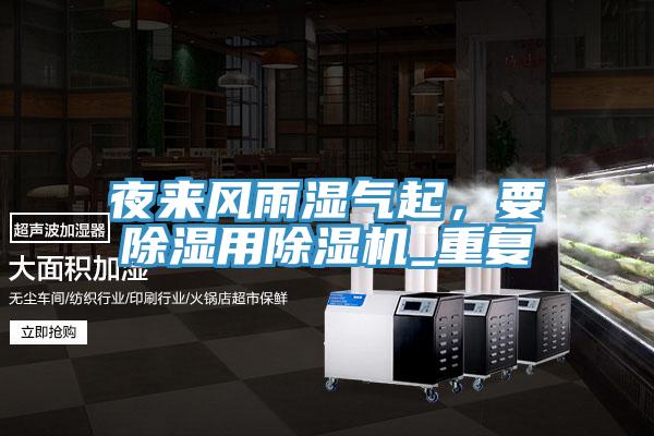 夜來(lái)風(fēng)雨濕氣起，要除濕用除濕機(jī)_重復(fù)