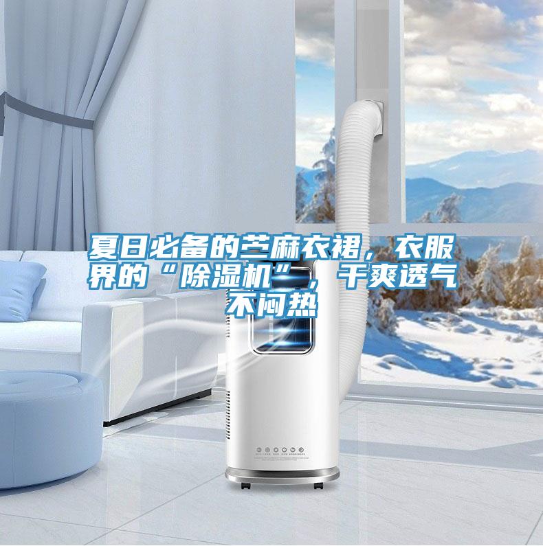 夏日必備的苧麻衣裙，衣服界的“除濕機(jī)”，干爽透氣不悶熱