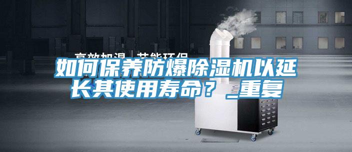 如何保养防爆除湿机以延长其使用寿命？_重复