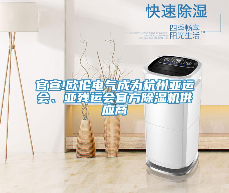 官宣!歐倫電氣成為杭州亞運(yùn)會(huì)、亞殘運(yùn)會(huì)官方除濕機(jī)供應(yīng)商