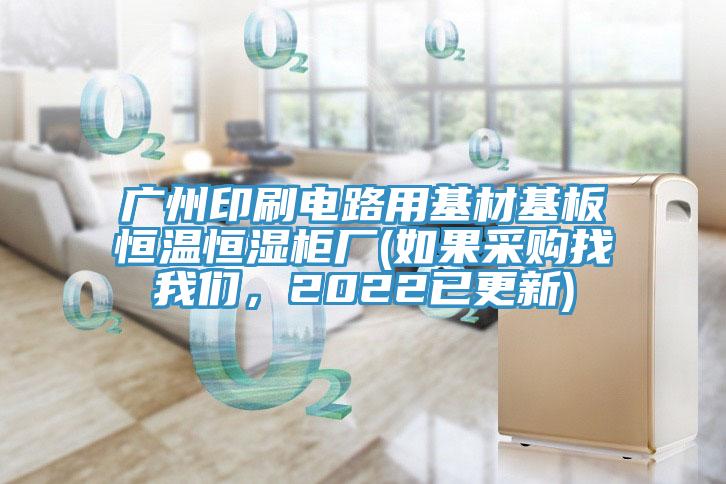广州印刷电路用基材基板恒温恒湿柜厂(如果采购找我们，2022已更新)