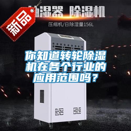 你知道轉(zhuǎn)輪除濕機在各個行業(yè)的應(yīng)用范圍嗎？