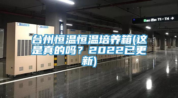 臺(tái)州恒溫恒溫培養(yǎng)箱(這是真的嗎？2022已更新)