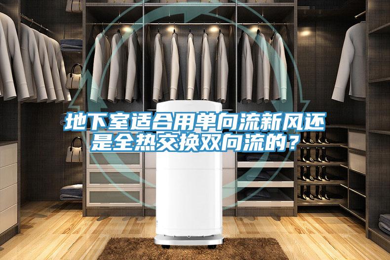 地下室适合用单向流新风还是全热交换双向流的？
