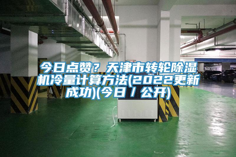 今日點贊？天津市轉(zhuǎn)輪除濕機冷量計算方法(2022更新成功)(今日／公開)