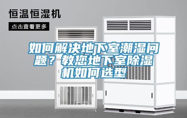 如何解決地下室潮濕問題？教您地下室除濕機(jī)如何選型
